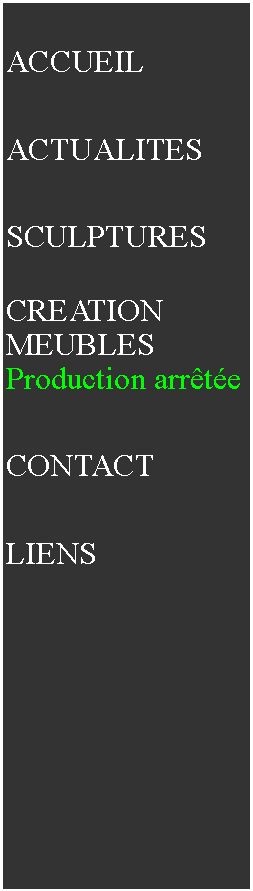 Zone de Texte: ACCUEILACTUALITESSCULPTURESCREATIONMEUBLESProduction arrteCONTACTLIENS